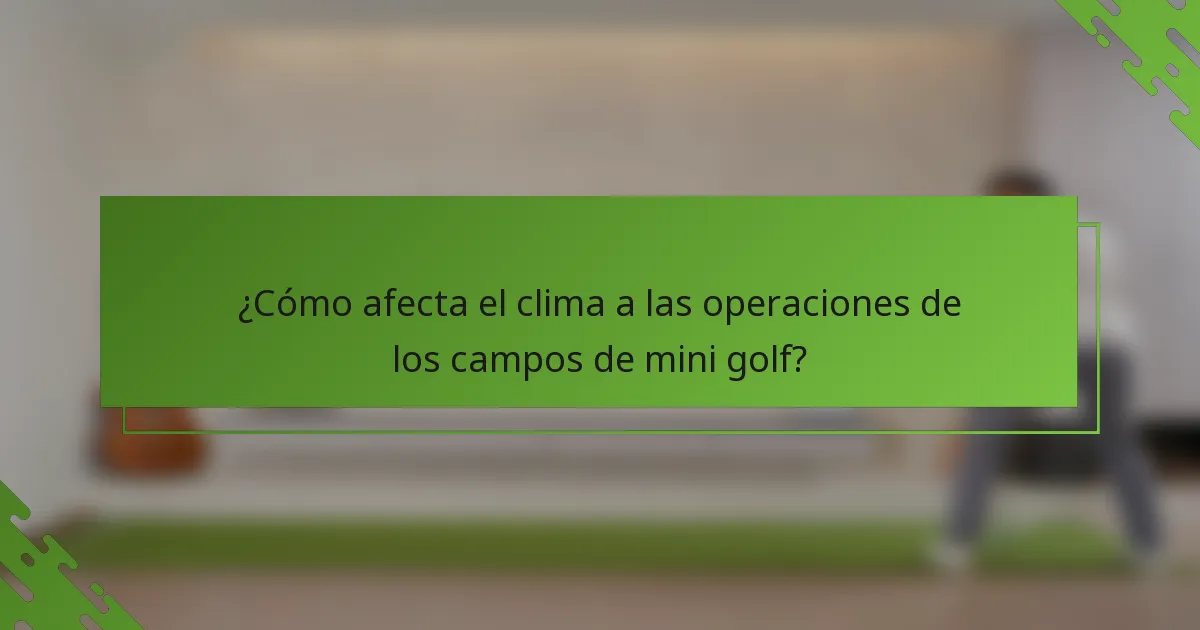 ¿Cómo afecta el clima a las operaciones de los campos de mini golf?