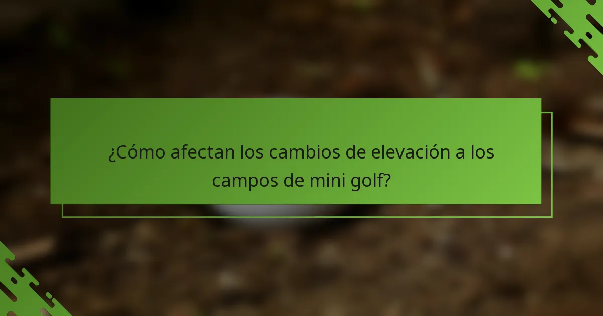 ¿Cómo afectan los cambios de elevación a los campos de mini golf?