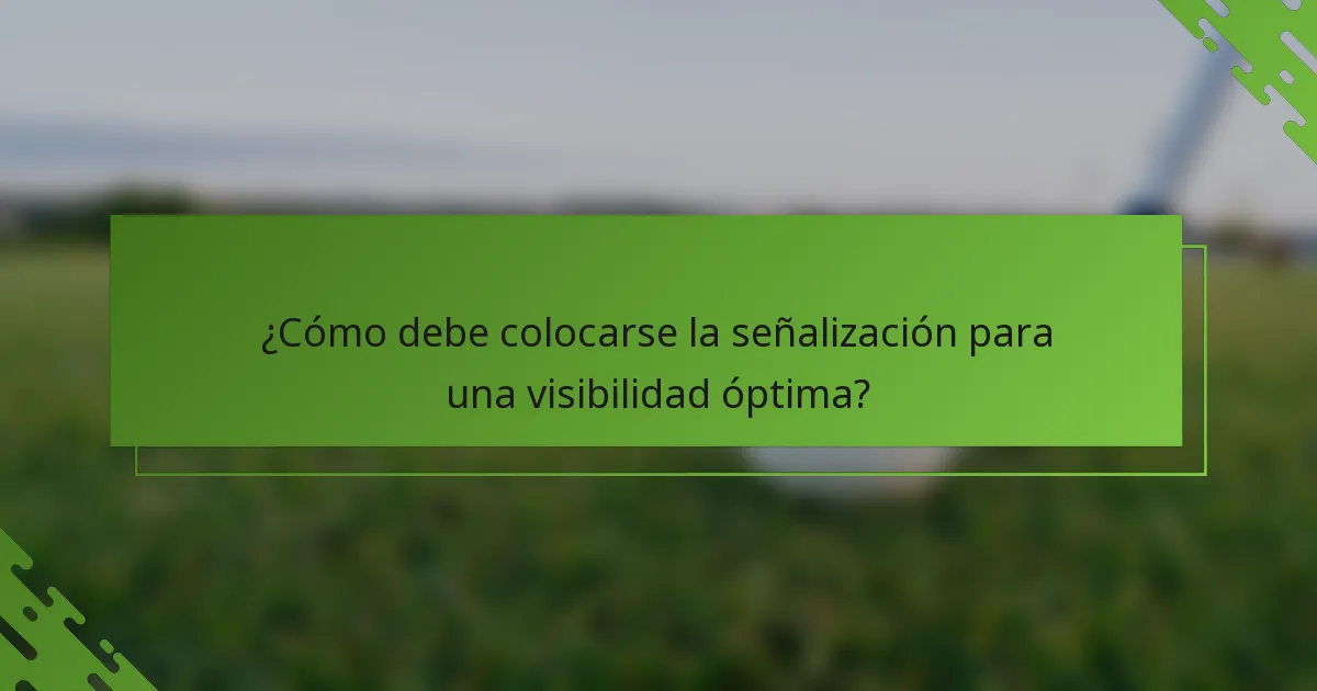 ¿Cómo debe colocarse la señalización para una visibilidad óptima?