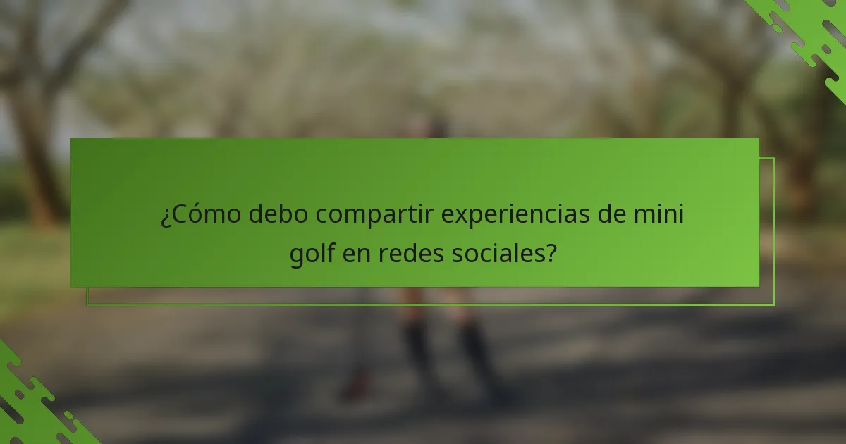 ¿Cómo debo compartir experiencias de mini golf en redes sociales?