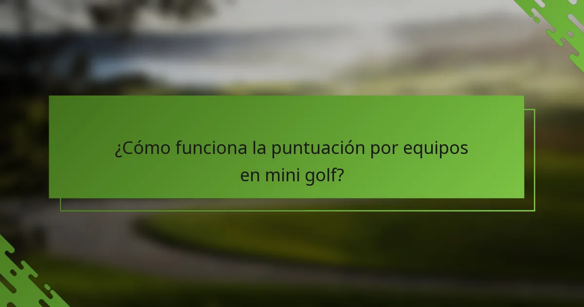 ¿Cómo funciona la puntuación por equipos en mini golf?