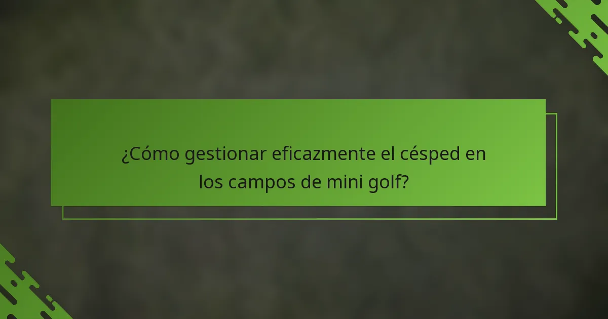 ¿Cómo gestionar eficazmente el césped en los campos de mini golf?