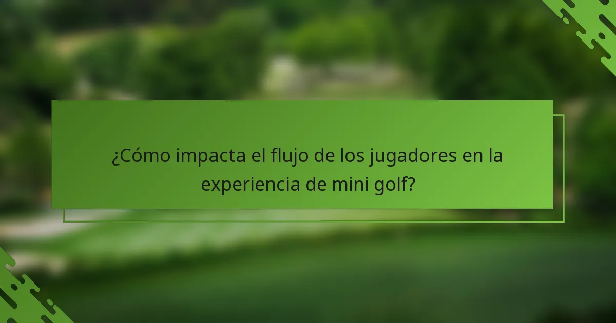 ¿Cómo impacta el flujo de los jugadores en la experiencia de mini golf?