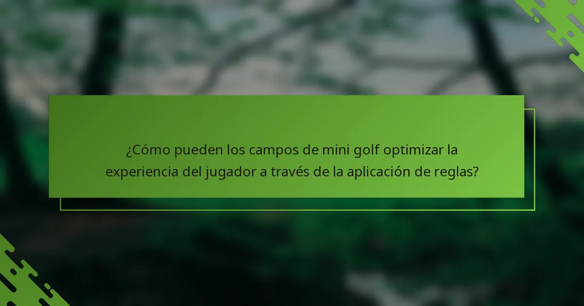 ¿Cómo pueden los campos de mini golf optimizar la experiencia del jugador a través de la aplicación de reglas?