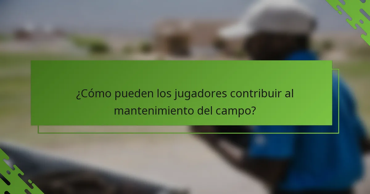 ¿Cómo pueden los jugadores contribuir al mantenimiento del campo?