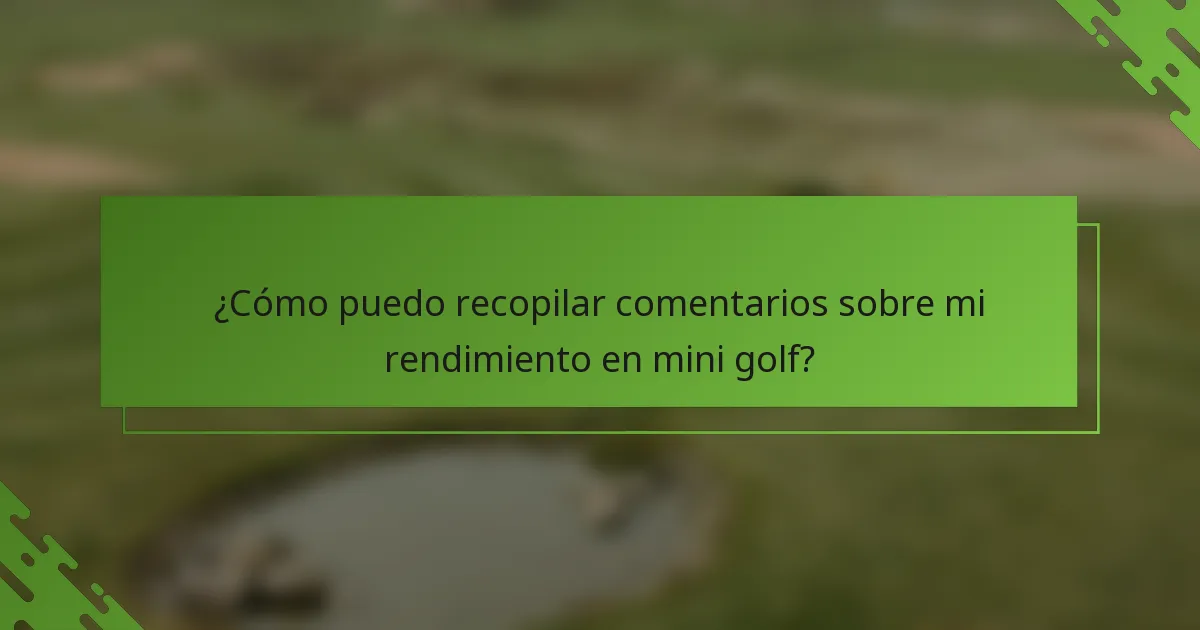 ¿Cómo puedo recopilar comentarios sobre mi rendimiento en mini golf?