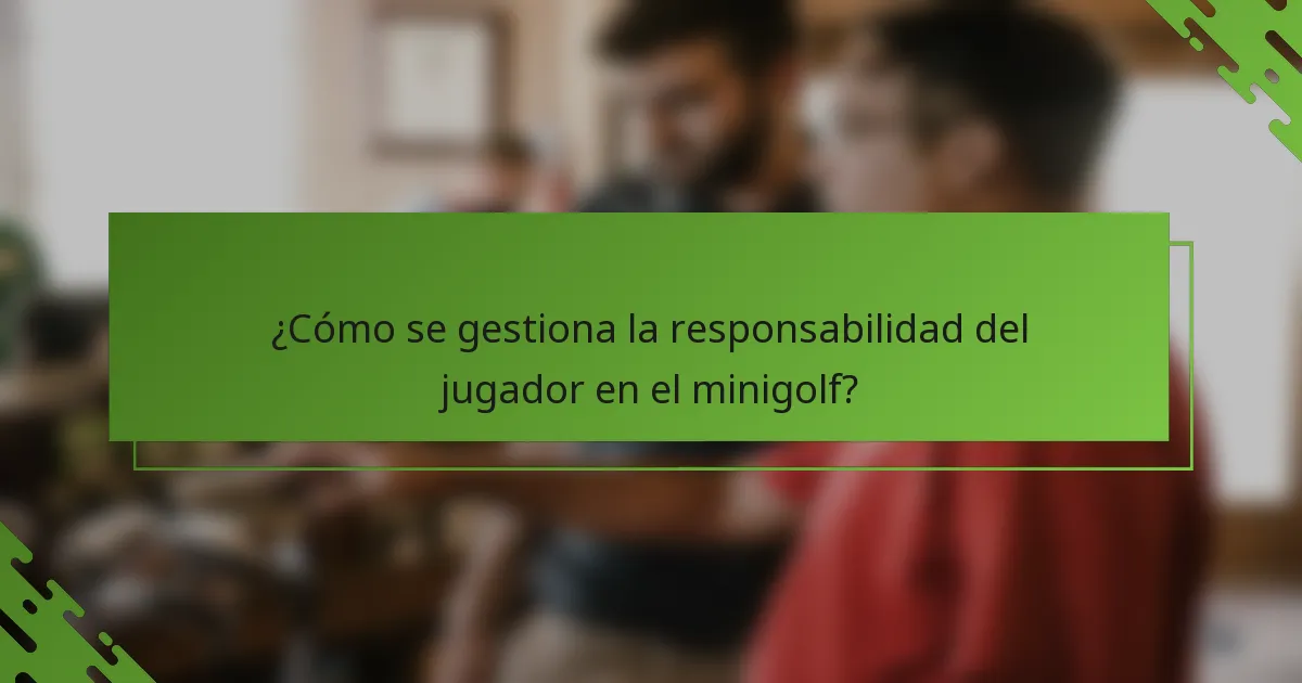 ¿Cómo se gestiona la responsabilidad del jugador en el minigolf?