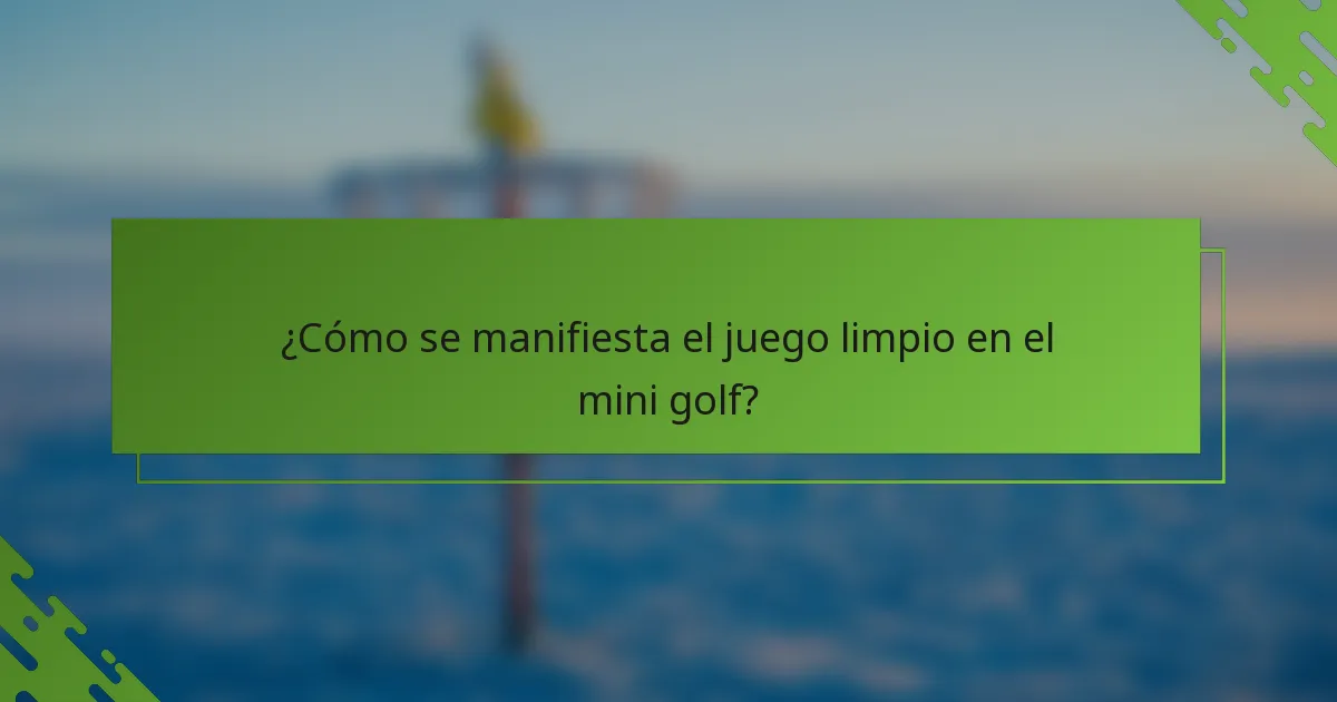 ¿Cómo se manifiesta el juego limpio en el mini golf?