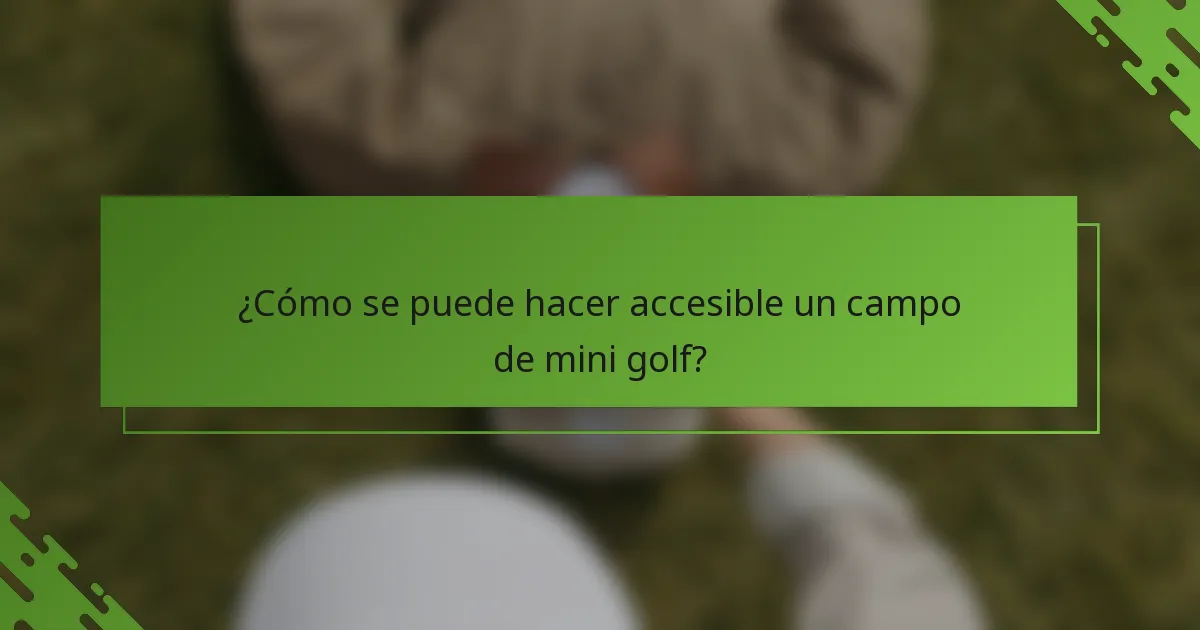 ¿Cómo se puede hacer accesible un campo de mini golf?
