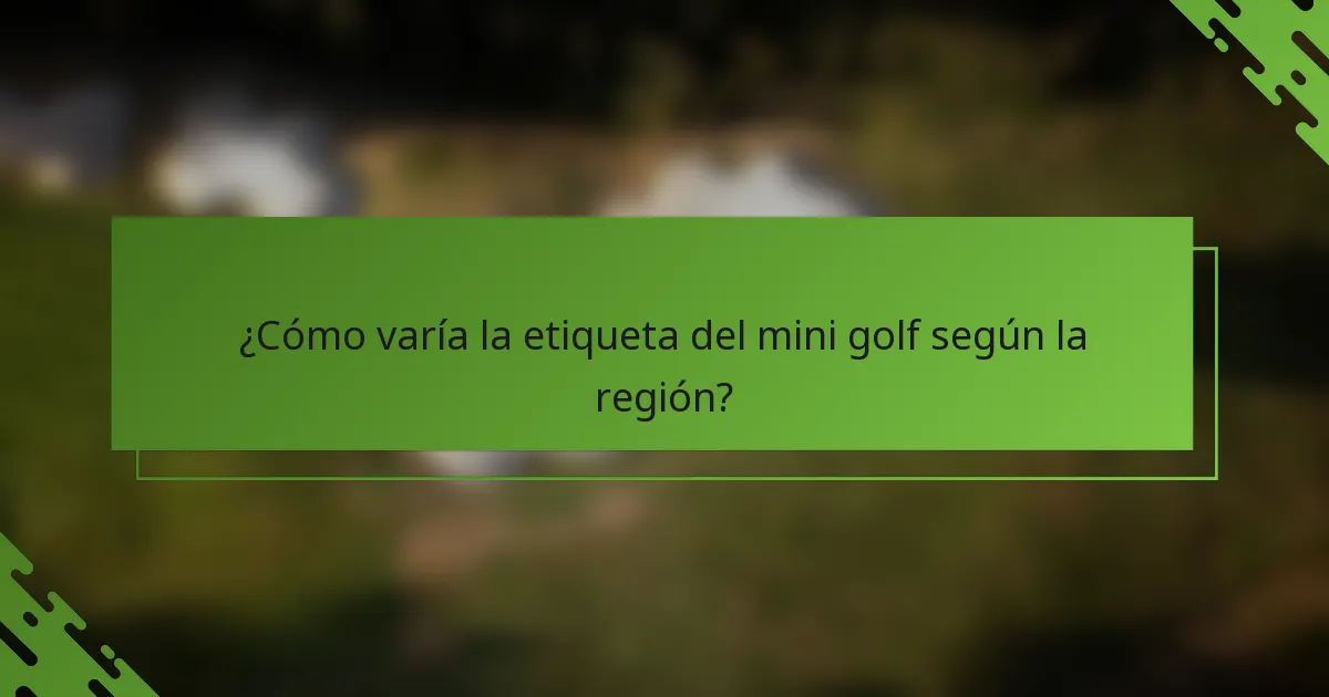 ¿Cómo varía la etiqueta del mini golf según la región?