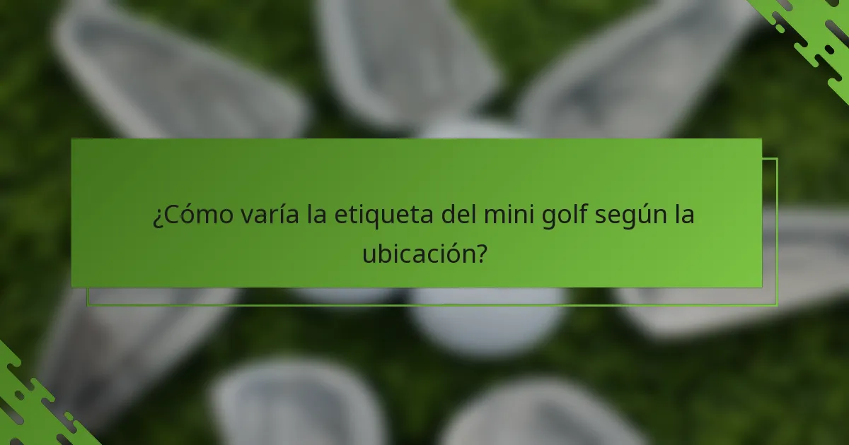 ¿Cómo varía la etiqueta del mini golf según la ubicación?