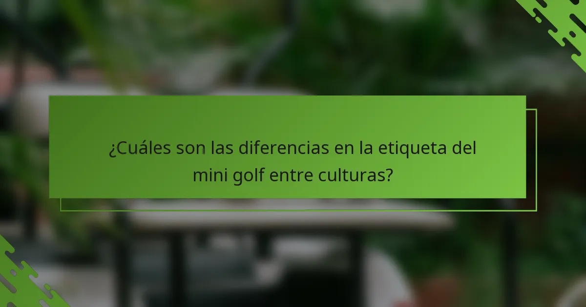 ¿Cuáles son las diferencias en la etiqueta del mini golf entre culturas?