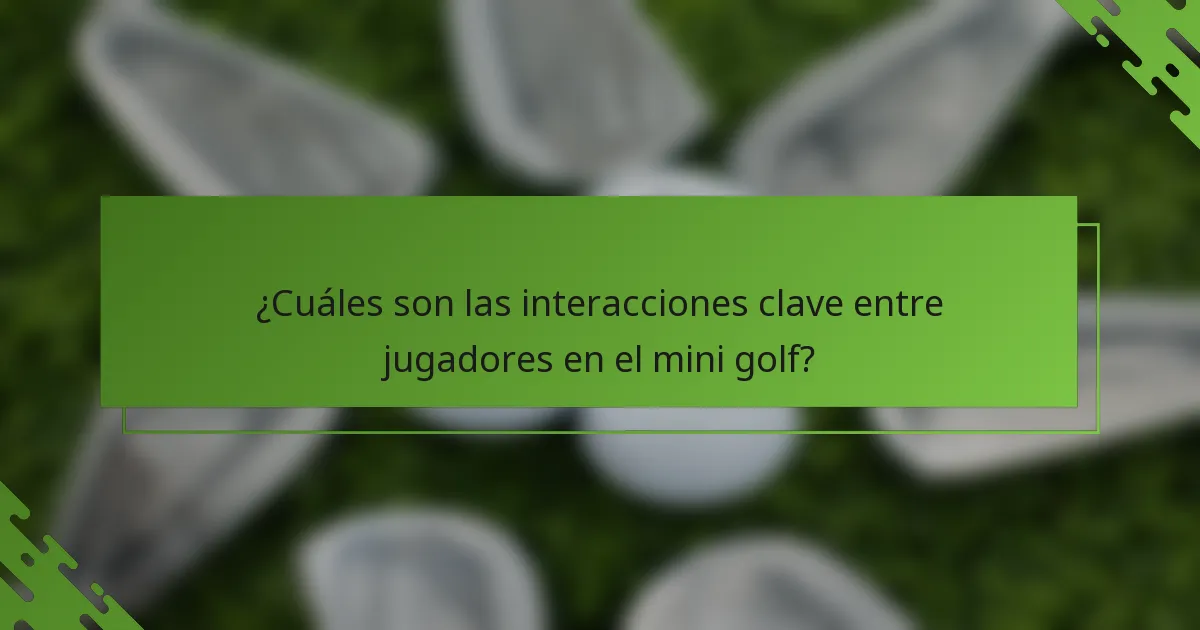 ¿Cuáles son las interacciones clave entre jugadores en el mini golf?