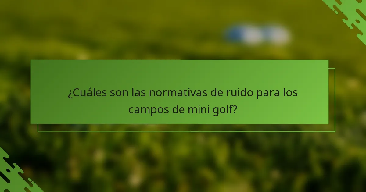 ¿Cuáles son las normativas de ruido para los campos de mini golf?