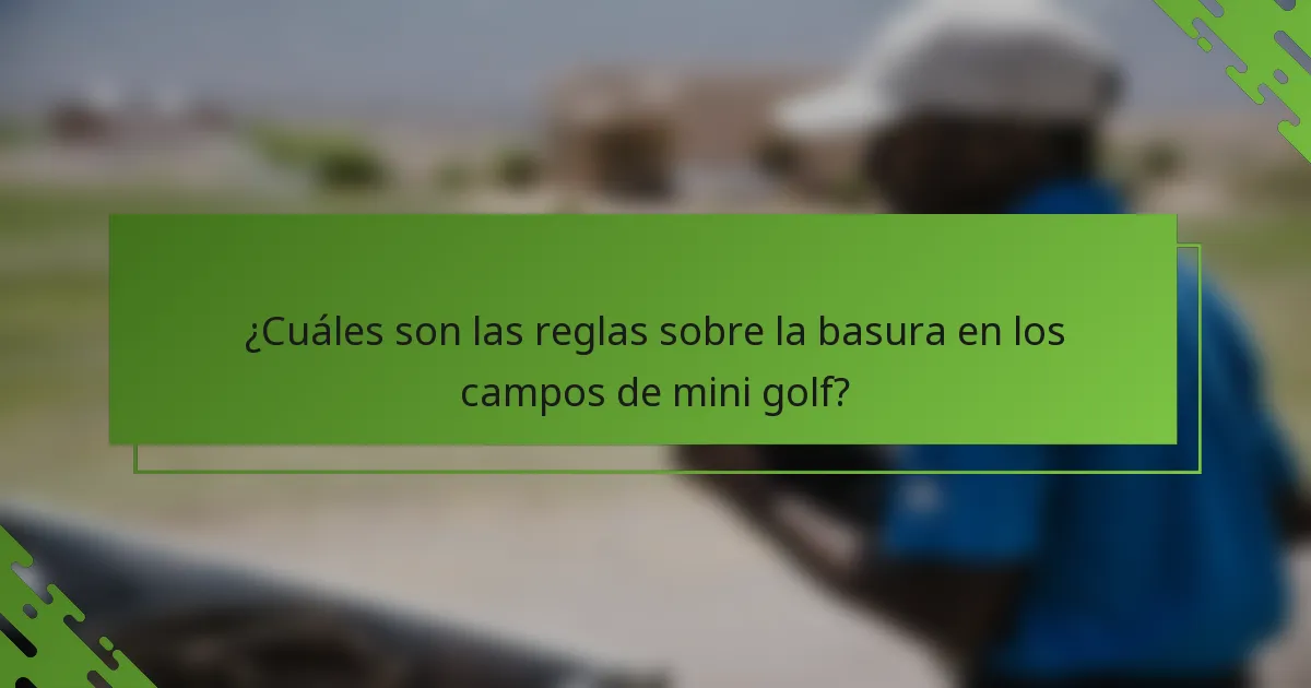 ¿Cuáles son las reglas sobre la basura en los campos de mini golf?