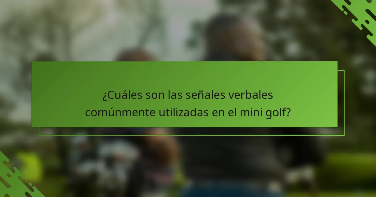 ¿Cuáles son las señales verbales comúnmente utilizadas en el mini golf?