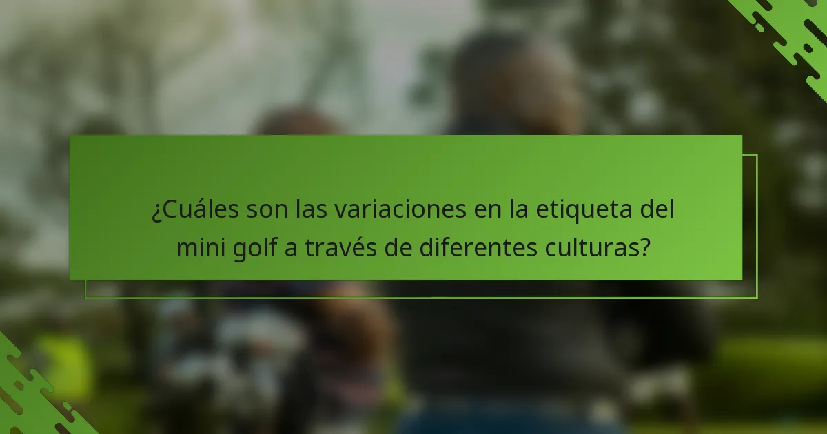 ¿Cuáles son las variaciones en la etiqueta del mini golf a través de diferentes culturas?