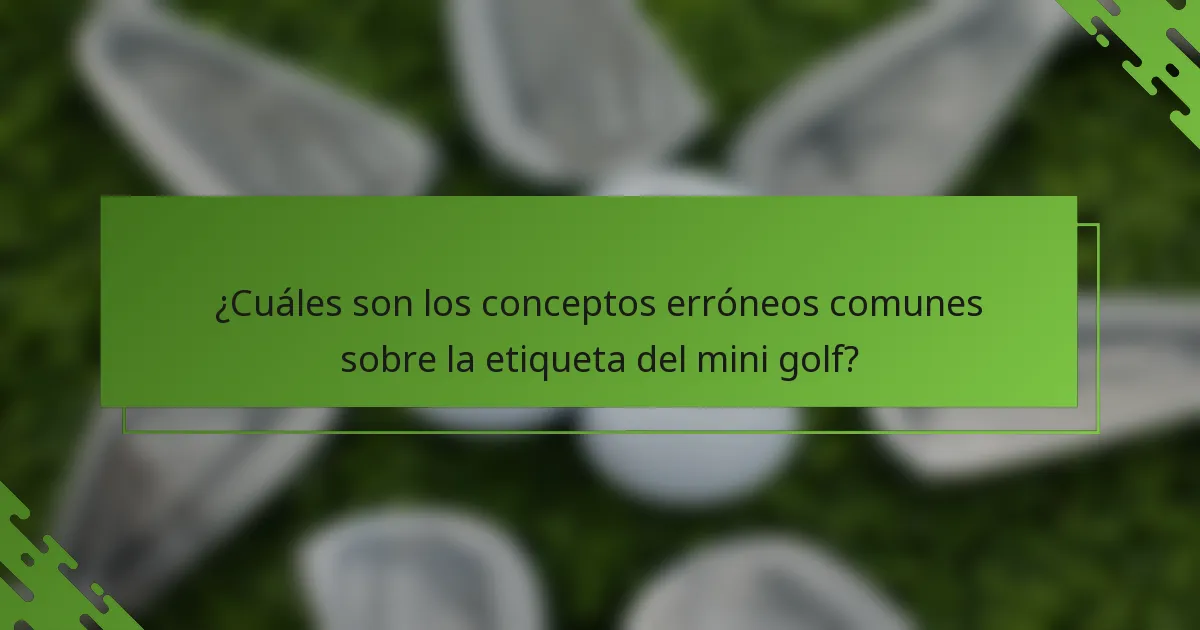 ¿Cuáles son los conceptos erróneos comunes sobre la etiqueta del mini golf?
