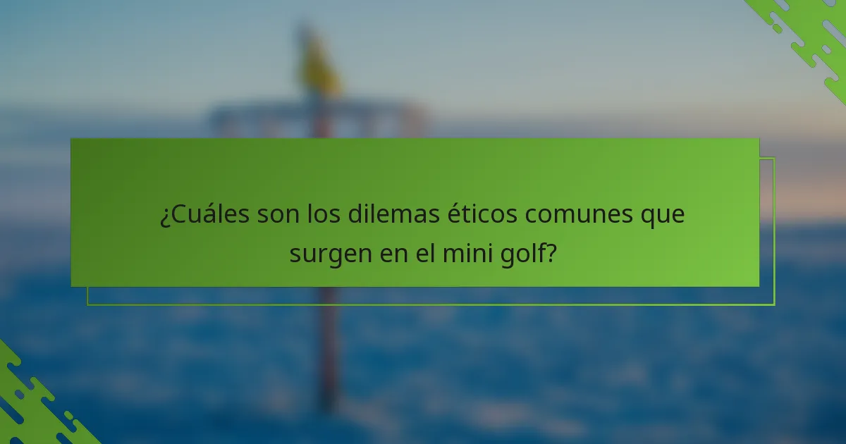 ¿Cuáles son los dilemas éticos comunes que surgen en el mini golf?