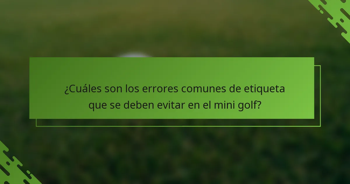 ¿Cuáles son los errores comunes de etiqueta que se deben evitar en el mini golf?