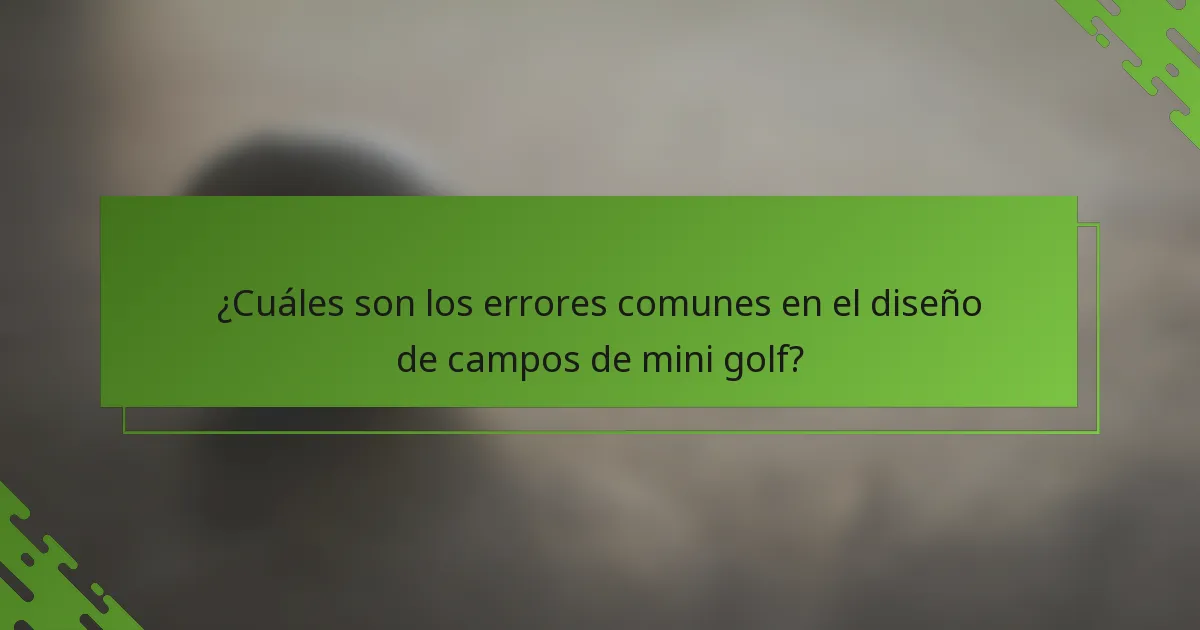 ¿Cuáles son los errores comunes en el diseño de campos de mini golf?