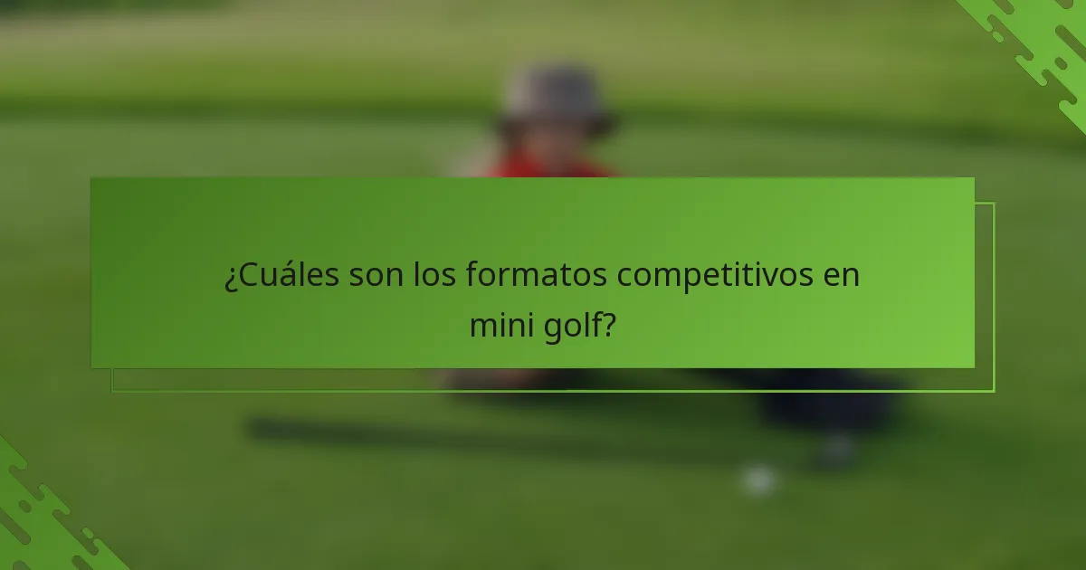 ¿Cuáles son los formatos competitivos en mini golf?