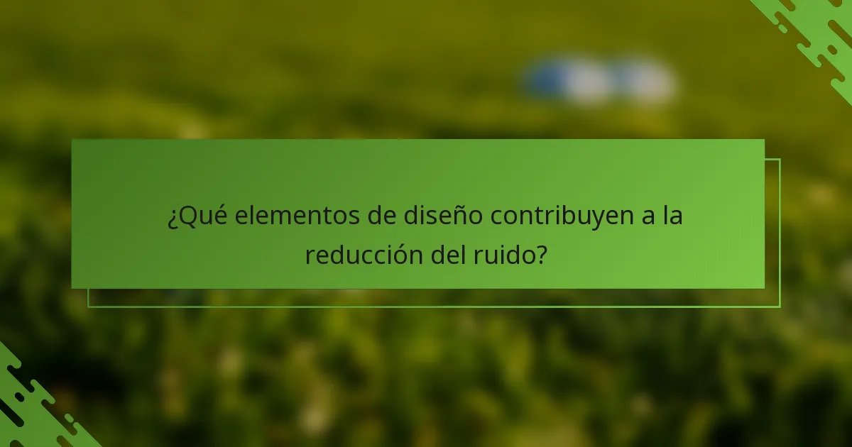 ¿Qué elementos de diseño contribuyen a la reducción del ruido?