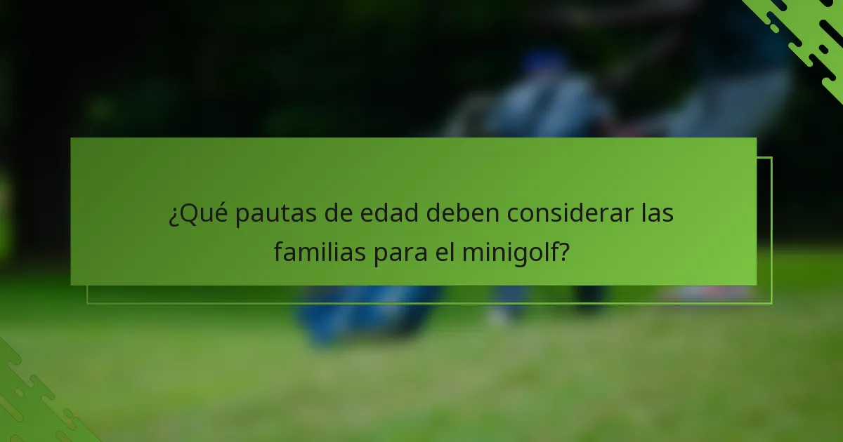 ¿Qué pautas de edad deben considerar las familias para el minigolf?