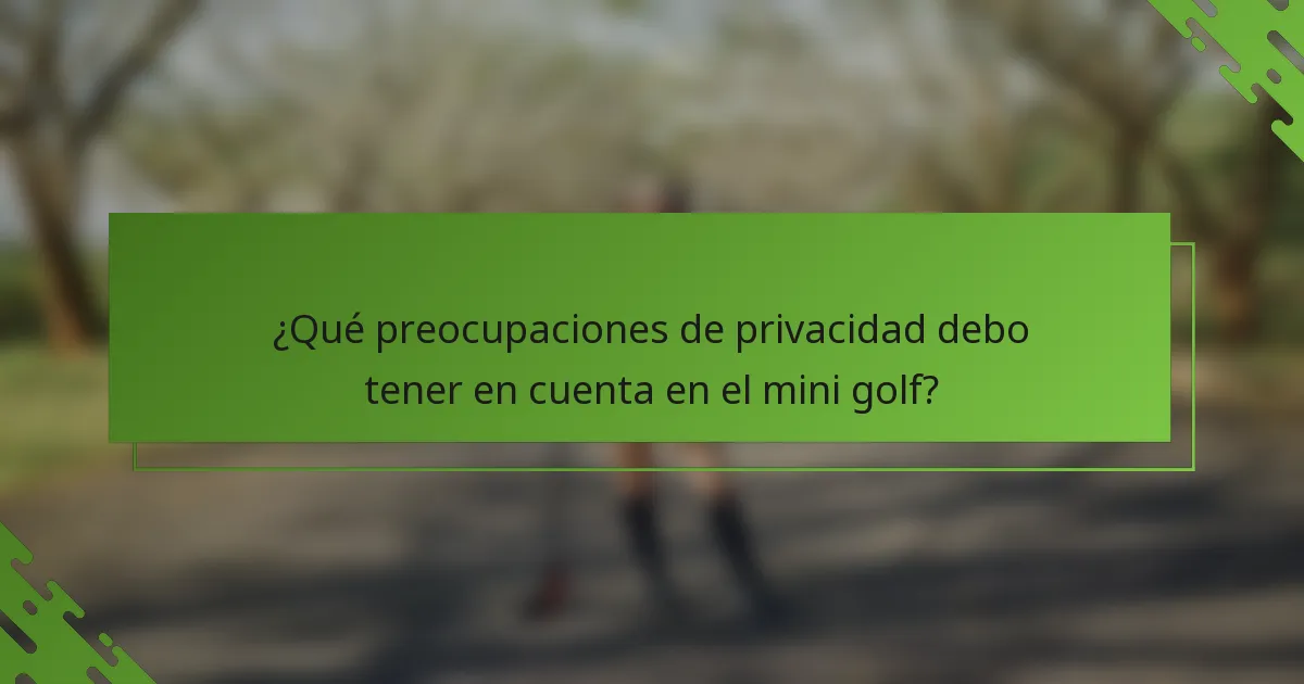 ¿Qué preocupaciones de privacidad debo tener en cuenta en el mini golf?