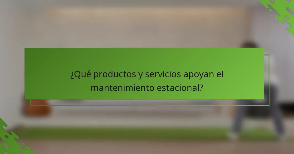 ¿Qué productos y servicios apoyan el mantenimiento estacional?