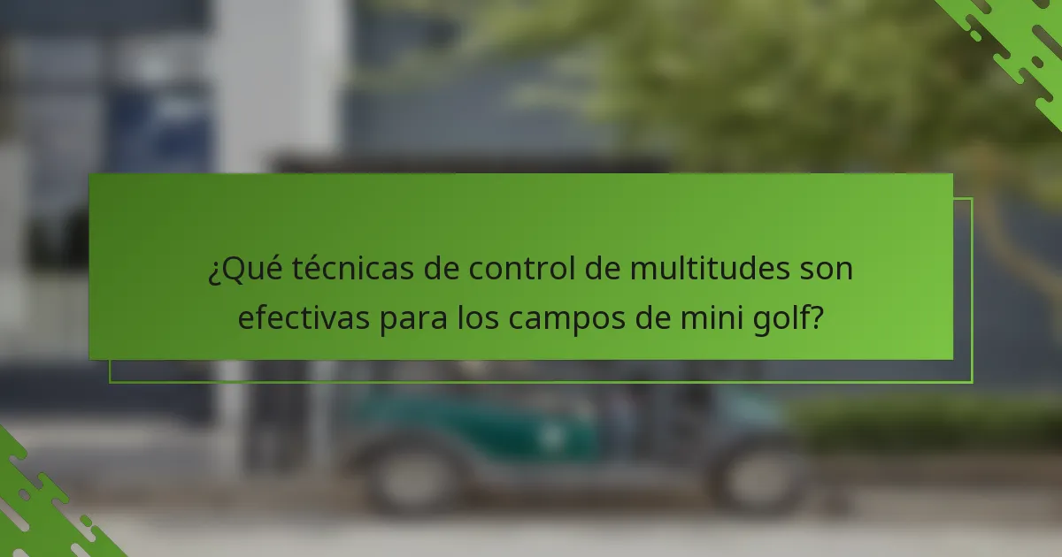 ¿Qué técnicas de control de multitudes son efectivas para los campos de mini golf?